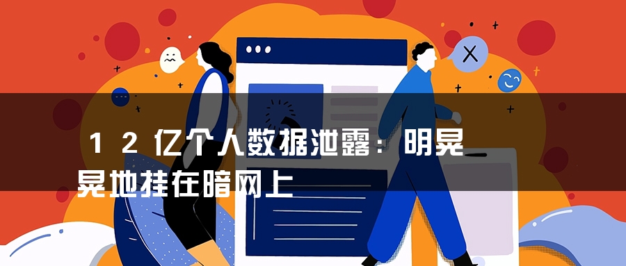 12亿个人数据泄露：明晃晃地挂在暗网上