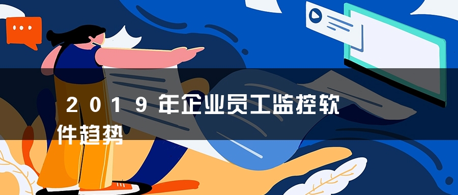 2019年企业员工监控软件趋势