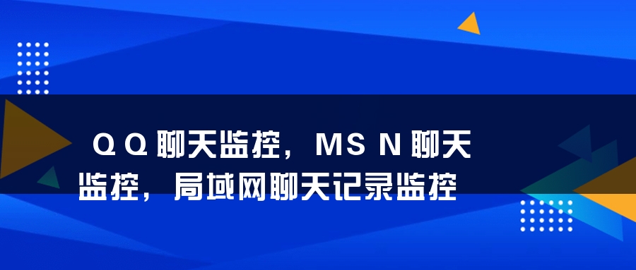 QQ聊天监控，MSN聊天监控，局域网聊天记录监控