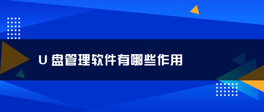 U盘管理软件有哪些作用 U盘管理软件有哪些作用