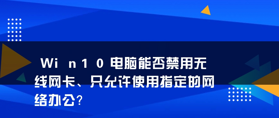 Win10电脑能否禁用无线网卡、只允许使用指定的网络办公？