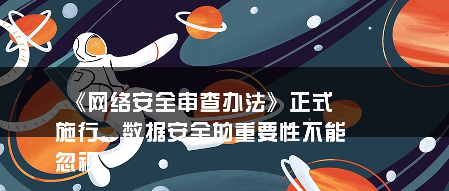 《网络安全审查办法》正式施行，数据安全的重要性不能忽视