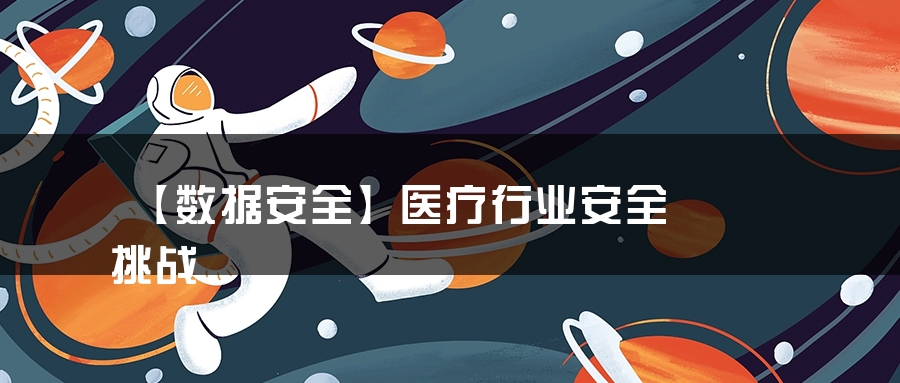 【数据安全】医疗行业安全挑战 【数据安全】医疗行业安全挑战
