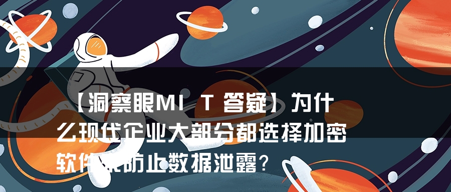 【洞察眼MIT答疑】为什么现代企业大部分都选择加密软件来防止数据泄露？
