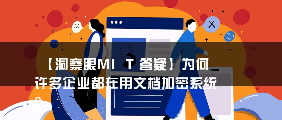 【洞察眼MIT答疑】为何许多企业都在用文档加密系统？