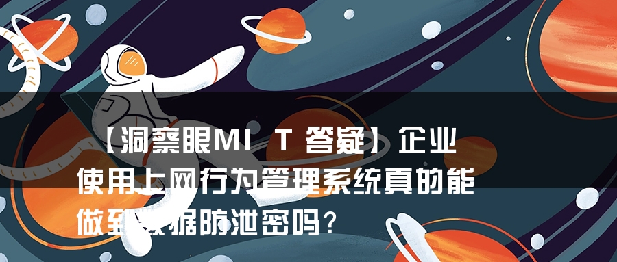 【洞察眼MIT答疑】企业使用上网行为管理系统真的能做到数据防泄密吗？