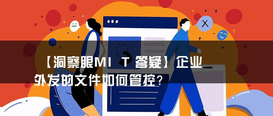 【洞察眼MIT答疑】企业外发的文件如何管控？
