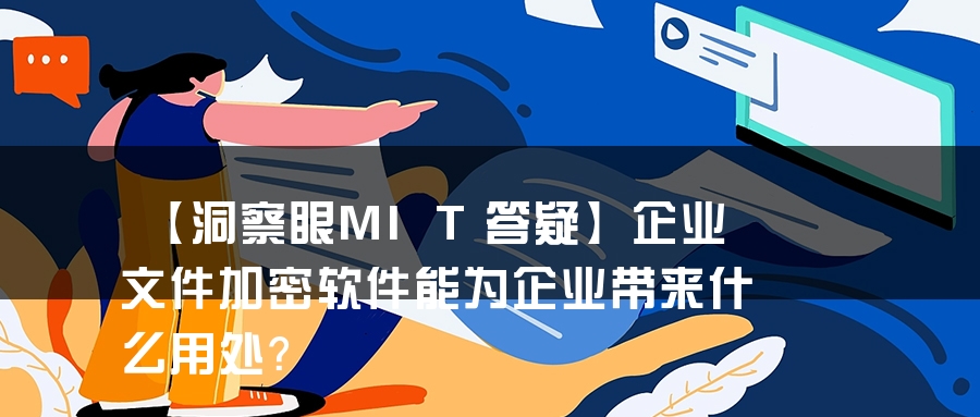 【洞察眼MIT答疑】企业文件加密软件能为企业带来什么用处？