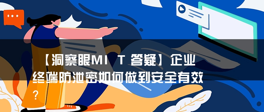 【洞察眼MIT答疑】企业终端防泄密如何做到安全有效？