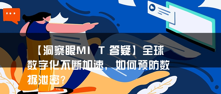 【洞察眼MIT答疑】全球数字化不断加速，如何预防数据泄密？