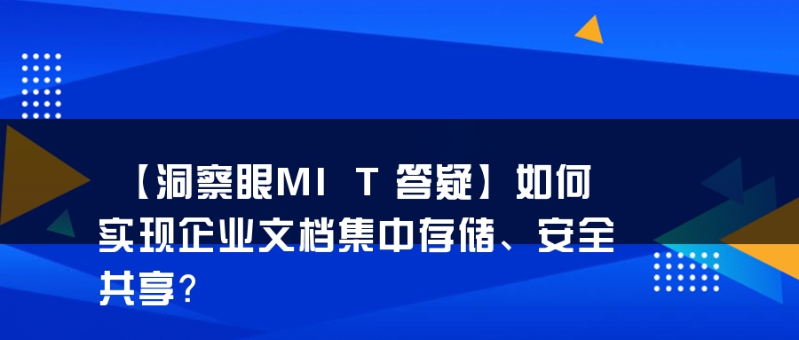 【洞察眼MIT答疑】如何实现企业文档集中存储、安全共享？