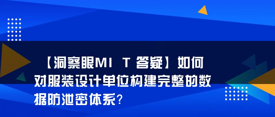 【洞察眼MIT答疑】如何对服装设计单位构建完整的数据防泄密体系？
