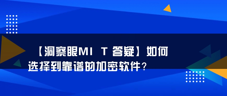 【洞察眼MIT答疑】如何选择到靠谱的加密软件？