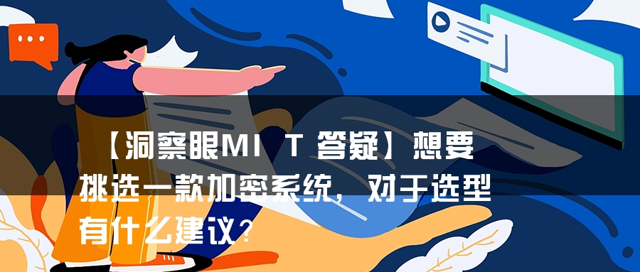 【洞察眼MIT答疑】想要挑选一款加密系统，对于选型有什么建议？