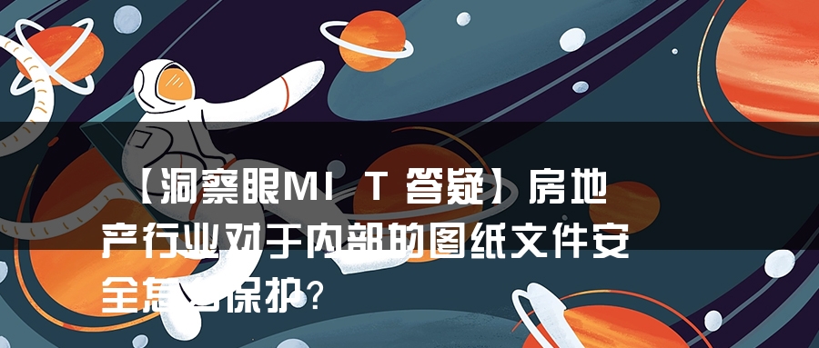 【洞察眼MIT答疑】房地产行业对于内部的图纸文件安全怎么保护？