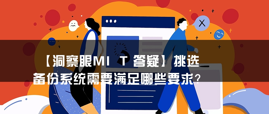 【洞察眼MIT答疑】挑选备份系统需要满足哪些要求？