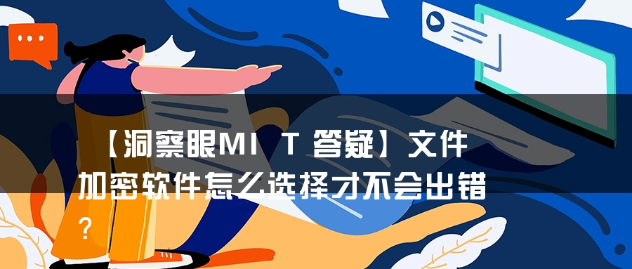 【洞察眼MIT答疑】文件加密软件怎么选择才不会出错？
