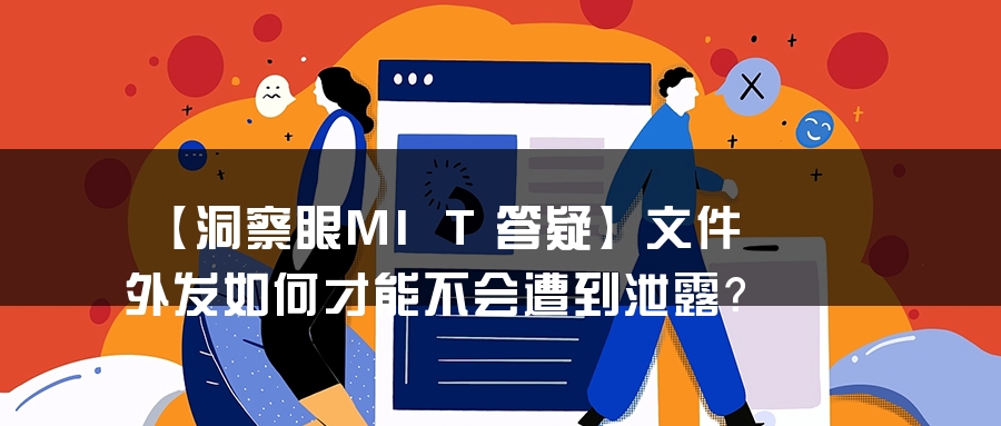 【洞察眼MIT答疑】文件外发如何才能不会遭到泄露？