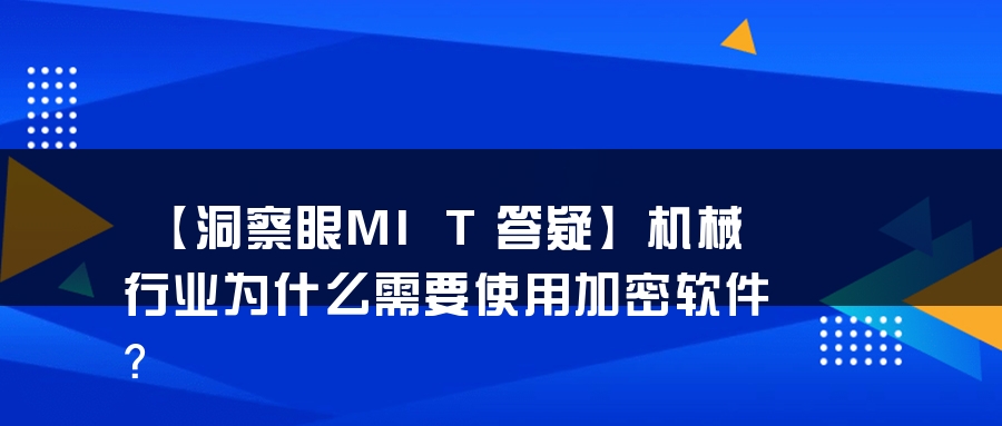 【洞察眼MIT答疑】机械行业为什么需要使用加密软件？