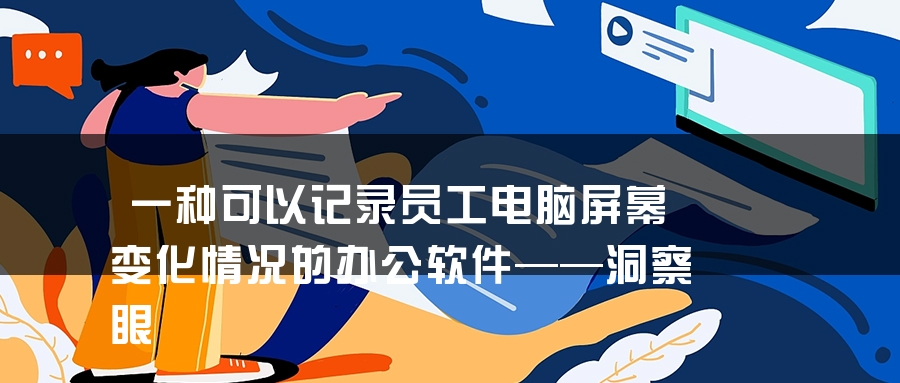 一种可以记录员工电脑屏幕变化情况的办公软件——洞察眼