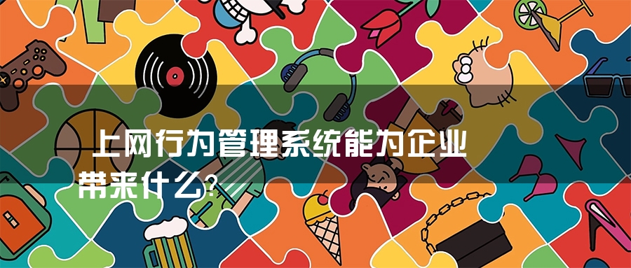 上网行为管理系统能为企业带来什么？