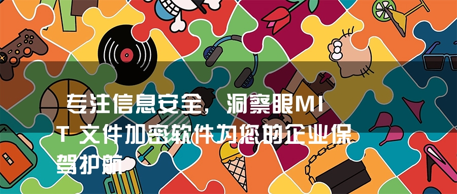 专注信息安全,洞察眼MIT文件加密软件为您的企业保驾护航 专注信息安全,洞察眼MIT文件加密软件为您的企业保驾护航