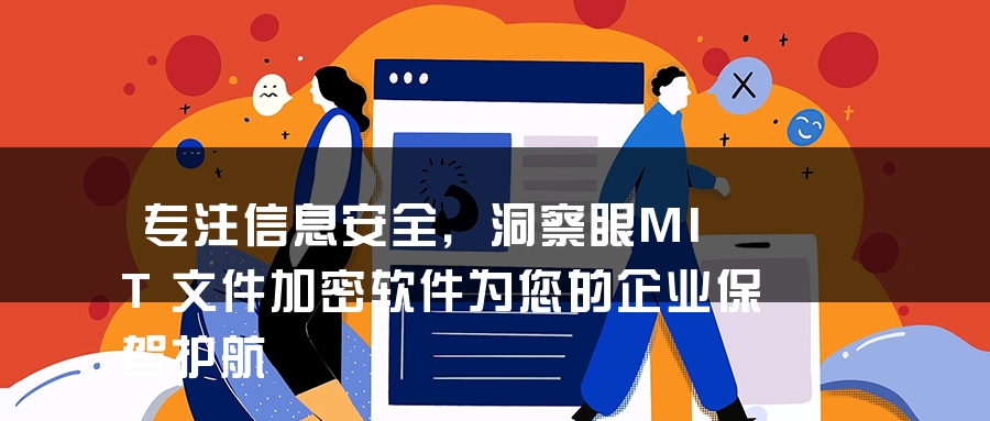 专注信息安全，洞察眼MIT文件加密软件为您的企业保驾护航