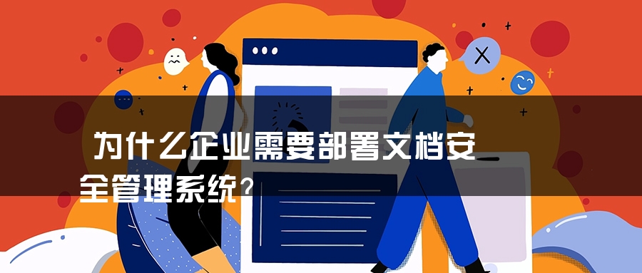 为什么企业需要部署文档安全管理系统？