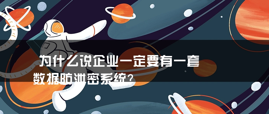 为什么说企业一定要有一套数据防泄密系统？