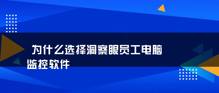 为什么选择洞察眼员工电脑监控软件