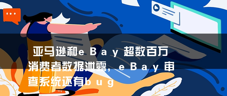 亚马逊和eBay超数百万消费者数据泄露，eBay审查系统还有bug