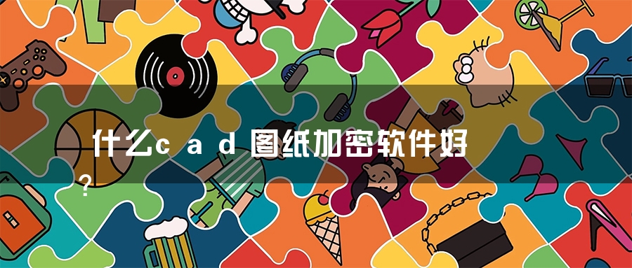 什么cad图纸加密软件好？