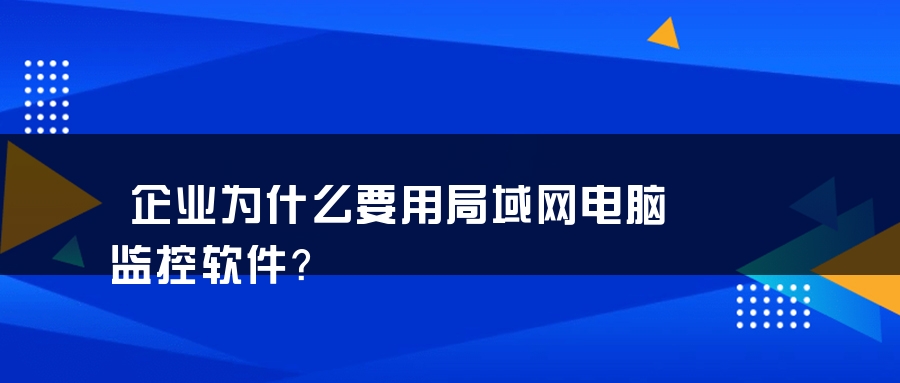 企业为什么要用局域网电脑监控软件？