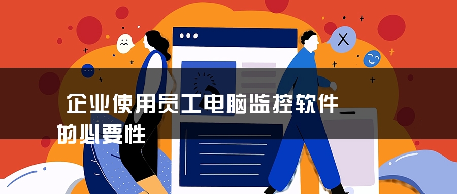 企业使用员工电脑监控软件的必要性