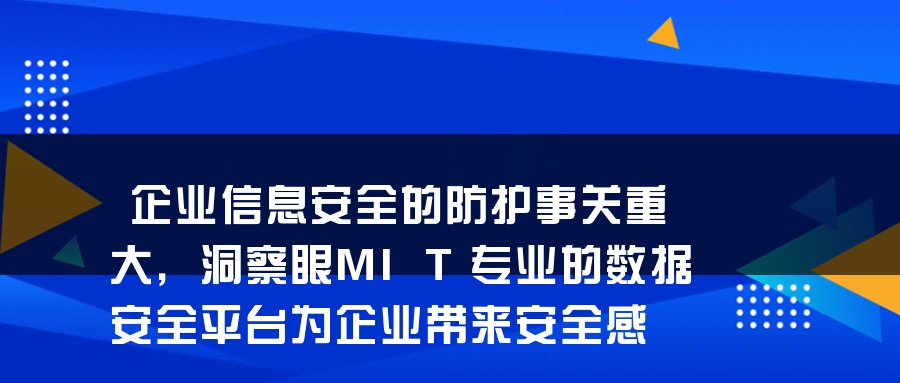 企业信息安全的防护事关重大，洞察眼MIT专业的数据安全平台为企业带来安全感
