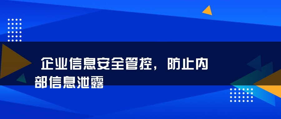 企业信息安全管控，防止内部信息泄露