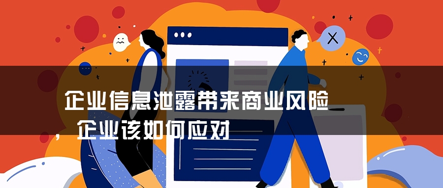 企业信息泄露带来商业风险，企业该如何应对