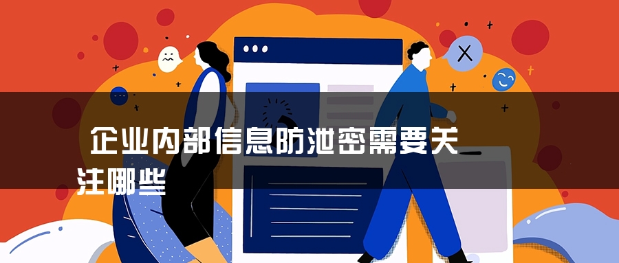 企业内部信息防泄密需要关注哪些
