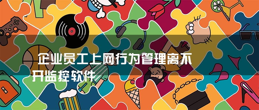 企业员工上网行为管理离不开监控软件