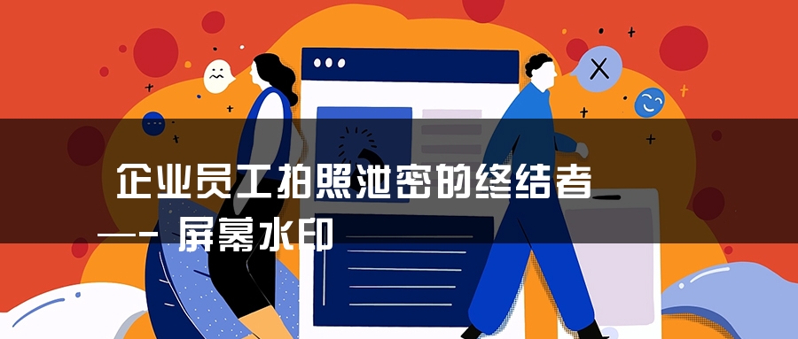 企业员工拍照泄密的终结者—-屏幕水印