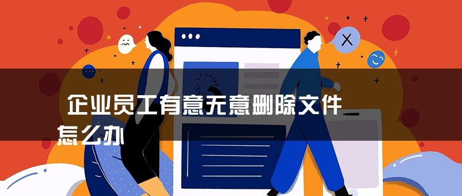 企业员工有意无意删除文件怎么办