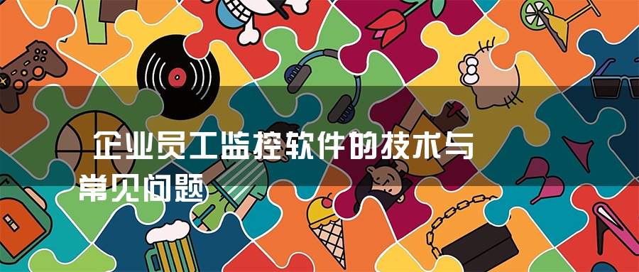 企业员工监控软件的技术与常见问题