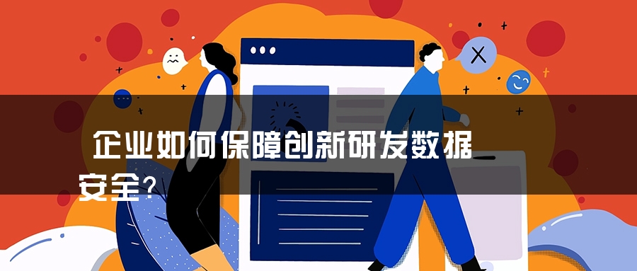 企业如何保障创新研发数据安全？