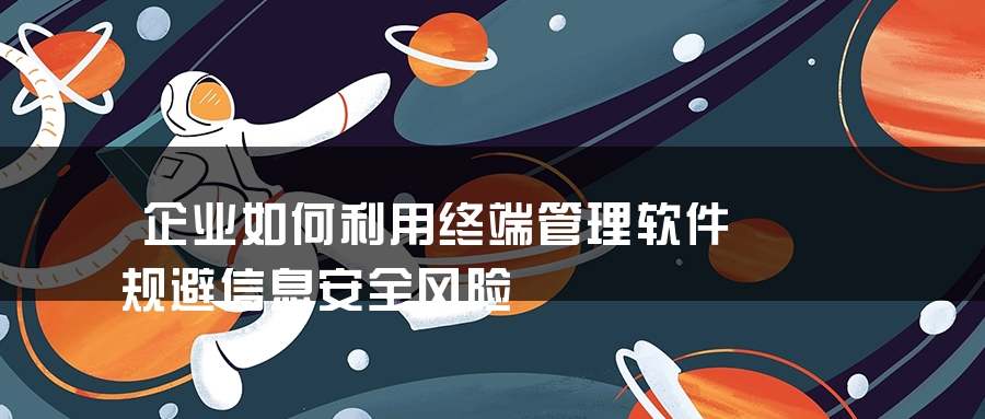 企业如何利用终端管理软件规避信息安全风险