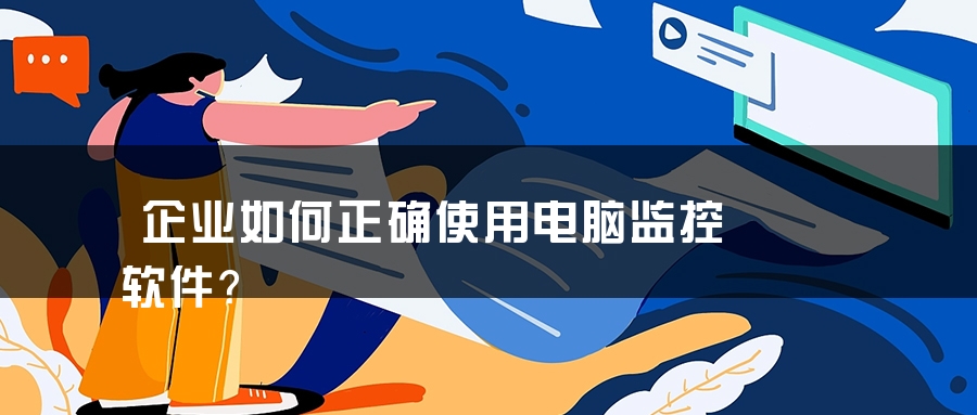 企业如何正确使用电脑监控软件？