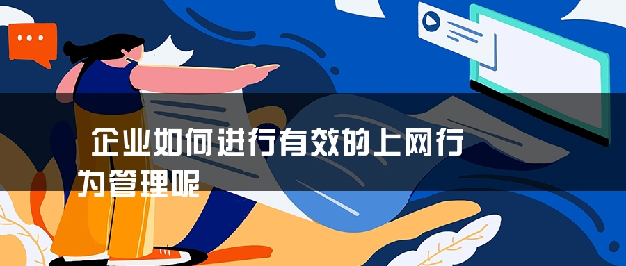 企业如何进行有效的上网行为管理呢 企业如何进行有效的上网行为管理呢
