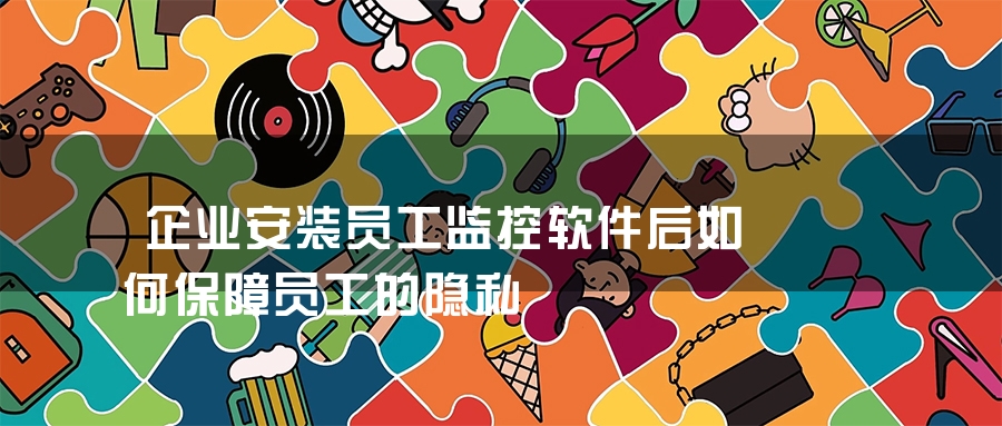 企业安装员工监控软件后如何保障员工的隐私