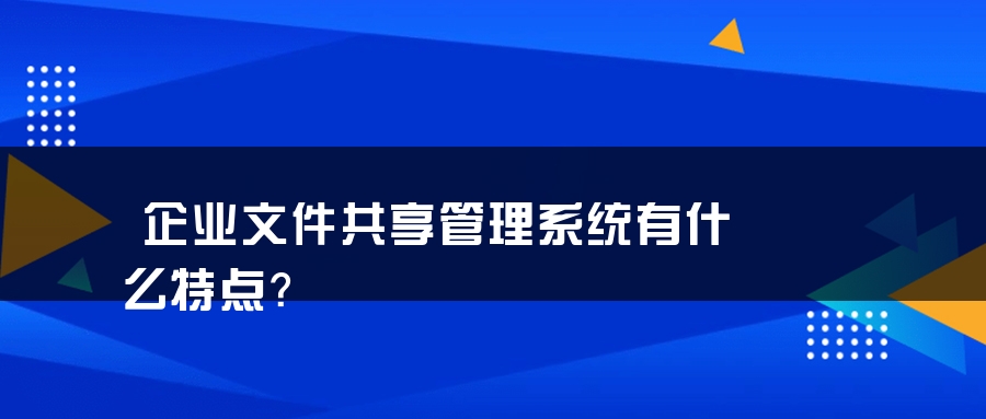 企业文件共享管理系统有什么特点？
