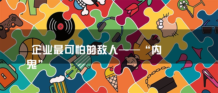 企业最可怕的敌人——“内鬼”