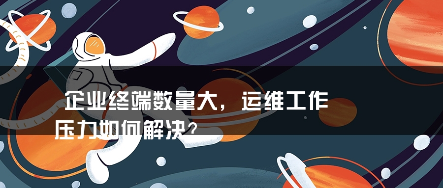企业终端数量大，运维工作压力如何解决？